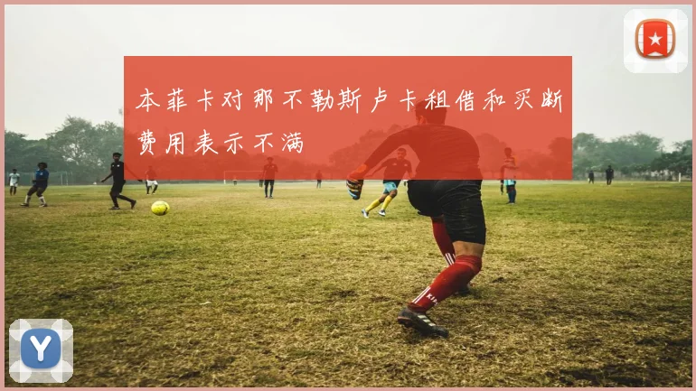 本菲卡对那不勒斯卢卡租借和买断费用表示不满