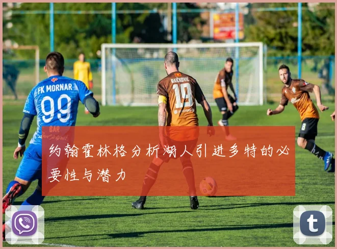 约翰霍林格分析湖人引进多特的必要性与潜力