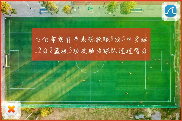 杰伦布朗首节表现抢眼8投5中贡献12分2篮板3助攻助力球队连连得分
