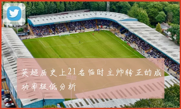 英超历史上21名临时主帅转正的成功率极低分析